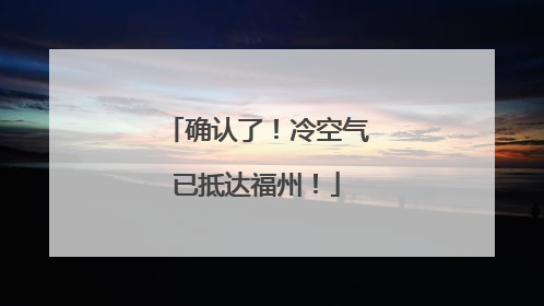 确认了！冷空气已抵达福州！