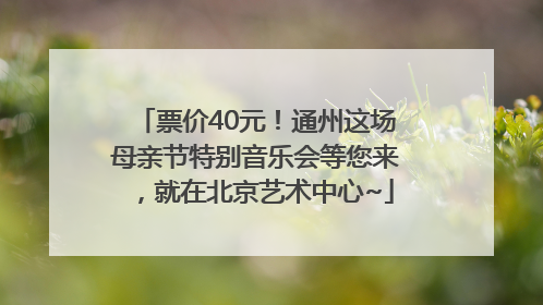 票价40元！通州这场母亲节特别音乐会等您来，就在北京艺术中心~