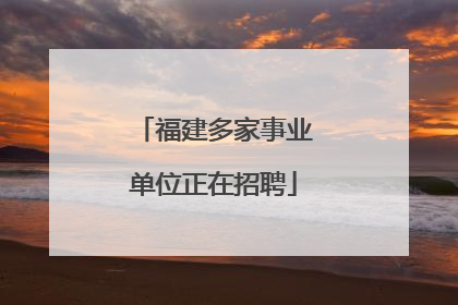 福建多家事业单位正在招聘