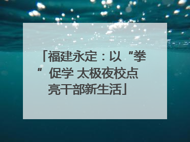 福建永定：以“拳”促学 太极夜校点亮干部新生活