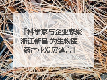 科学家与企业家聚浙江新昌 为生物医药产业发展建言