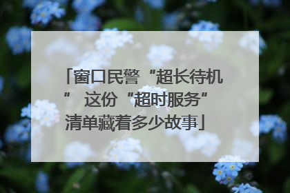 窗口民警“超长待机” 这份“超时服务”清单藏着多少故事