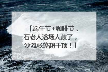 端午节+咖啡节，石老人浴场人鼓了，沙滩帐篷超千顶！