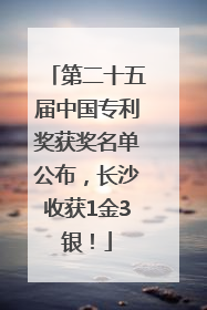 第二十五届中国专利奖获奖名单公布，长沙收获1金3银！