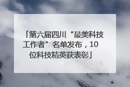 第六届四川“最美科技工作者”名单发布，10位科技精英获表彰