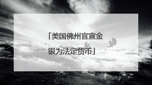 美国佛州官宣金银为法定货币