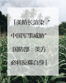 美防长渲染“中国军事威胁” 国防部：美方必将反噬自身