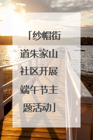 纱帽街道朱家山社区开展端午节主题活动