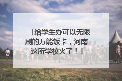 给学生办可以无限刷的万能饭卡，河南这所学校火了！