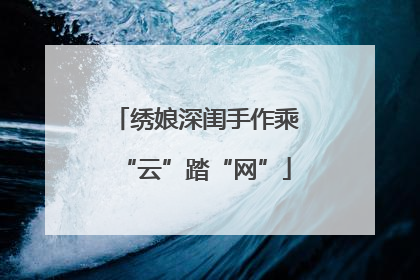 绣娘深闺手作乘“云”踏“网”