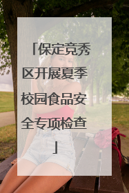 保定竞秀区开展夏季校园食品安全专项检查