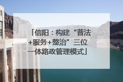 信阳：构建“普法+服务+整治”三位一体路政管理模式