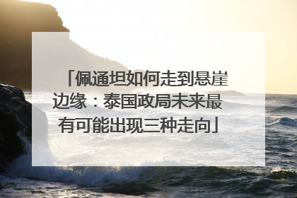 佩通坦如何走到悬崖边缘：泰国政局未来最有可能出现三种走向