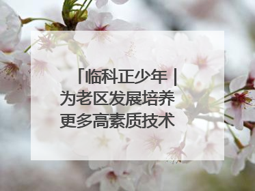 临科正少年｜为老区发展培养更多高素质技术技能人才