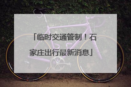 临时交通管制！石家庄出行最新消息