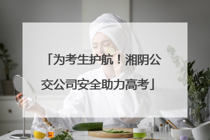 为考生护航！湘阴公交公司安全助力高考