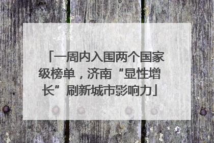 一周内入围两个国家级榜单，济南“显性增长”刷新城市影响力