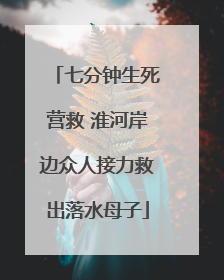 七分钟生死营救 淮河岸边众人接力救出落水母子