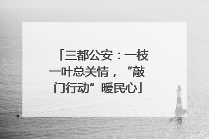 三都公安：一枝一叶总关情，“敲门行动”暖民心