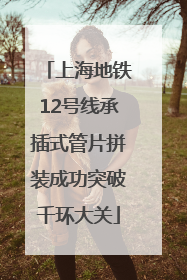 上海地铁12号线承插式管片拼装成功突破千环大关
