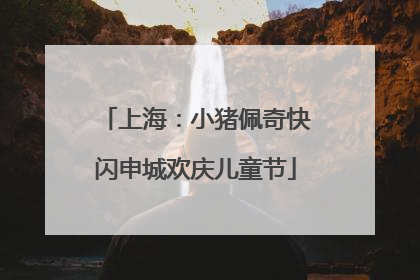 上海：小猪佩奇快闪申城欢庆儿童节