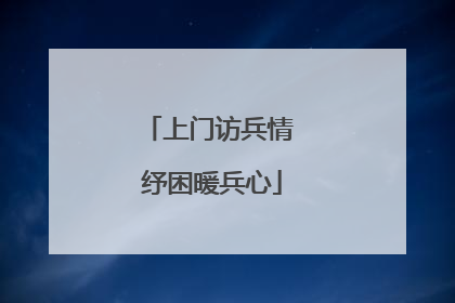 上门访兵情 纾困暖兵心