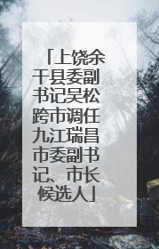 上饶余干县委副书记吴松跨市调任九江瑞昌市委副书记、市长候选人