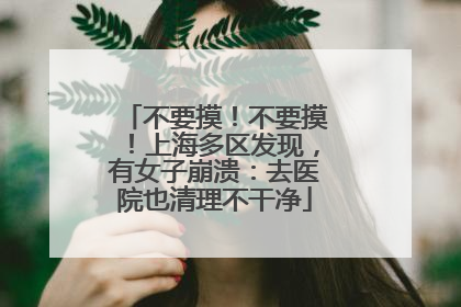 不要摸！不要摸！上海多区发现，有女子崩溃：去医院也清理不干净