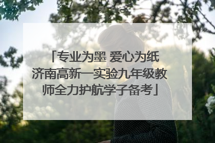 专业为墨 爱心为纸 济南高新一实验九年级教师全力护航学子备考
