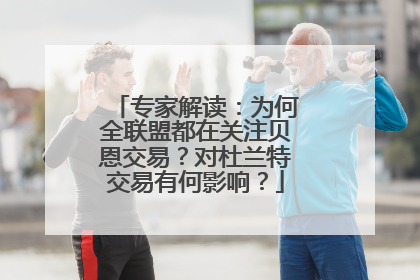 专家解读：为何全联盟都在关注贝恩交易？对杜兰特交易有何影响？