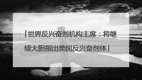 世界反兴奋剂机构主席：将继续大胆指出美国反兴奋剂体