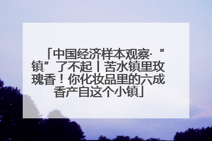 中国经济样本观察·“镇”了不起丨苦水镇里玫瑰香！你化妆品里的六成香产自这个小镇
