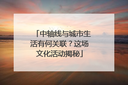 中轴线与城市生活有何关联？这场文化活动揭秘