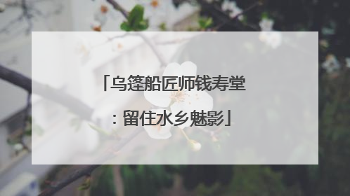 乌篷船匠师钱寿堂：留住水乡魅影