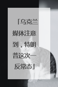 乌克兰媒体注意到，特朗普这次一反常态
