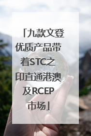 九款文登优质产品带着STC之印直通港澳及RCEP市场
