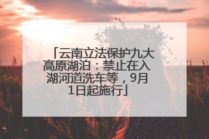 云南立法保护九大高原湖泊：禁止在入湖河道洗车等，9月1日起施行