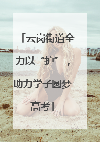 云岗街道全力以“护”，助力学子圆梦高考