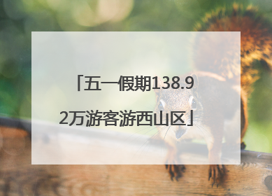 五一假期138.92万游客游西山区