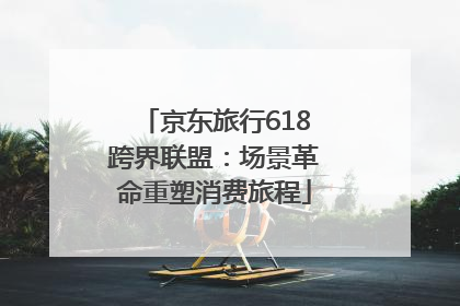 京东旅行618跨界联盟：场景革命重塑消费旅程