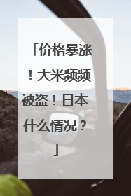 价格暴涨！大米频频被盗！日本什么情况？
