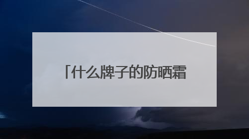 什么牌子的防晒霜防晒效果好？全面解析：养肤防晒霜