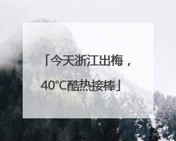 今天浙江出梅，40℃酷热接棒