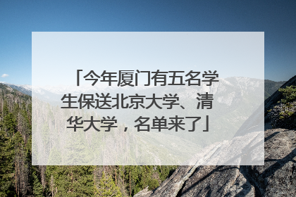 今年厦门有五名学生保送北京大学、清华大学，名单来了
