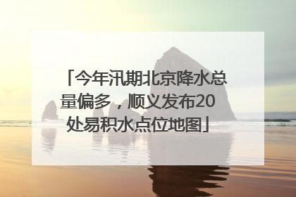 今年汛期北京降水总量偏多，顺义发布20处易积水点位地图