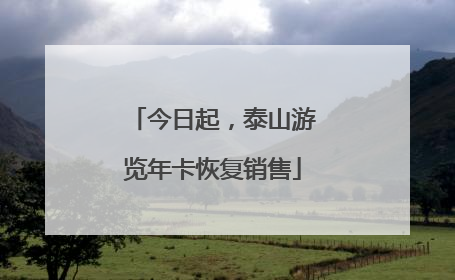 今日起，泰山游览年卡恢复销售