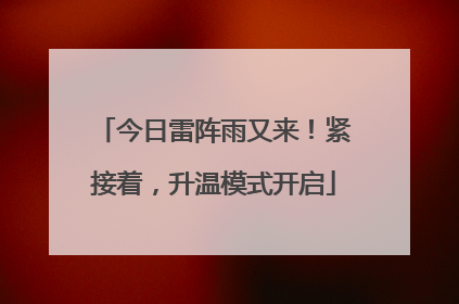 今日雷阵雨又来！紧接着，升温模式开启