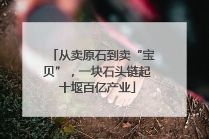 从卖原石到卖“宝贝”，一块石头链起十堰百亿产业