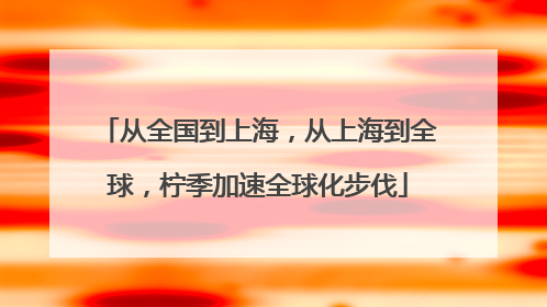从全国到上海，从上海到全球，柠季加速全球化步伐