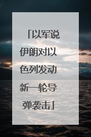 以军说伊朗对以色列发动新一轮导弹袭击